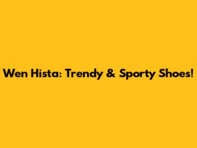 Wen Hista: Trendy & Sporty Shoes!