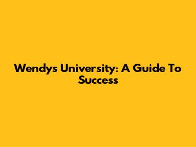 Wendy's University: A Guide To Success