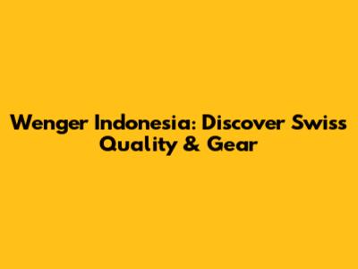 Wenger Indonesia: Discover Swiss Quality & Gear