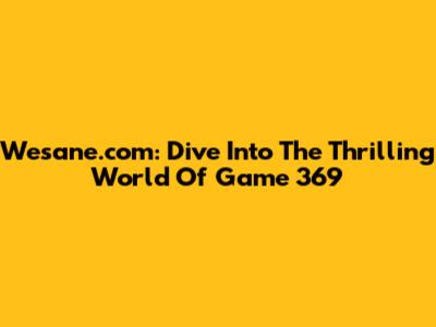 Wesane.com: Dive Into The Thrilling World Of Game 369