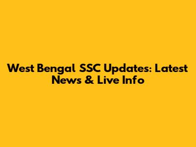 West Bengal SSC Updates: Latest News & Live Info