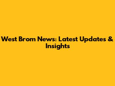 West Brom News: Latest Updates & Insights