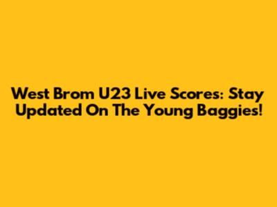 West Brom U23 Live Scores: Stay Updated On The Young Baggies!