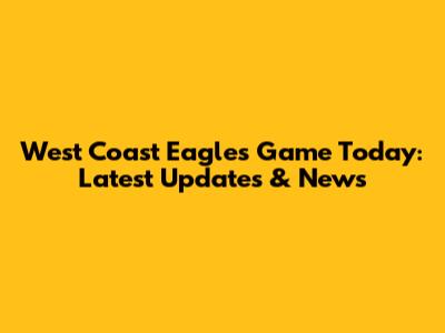 West Coast Eagles Game Today: Latest Updates & News