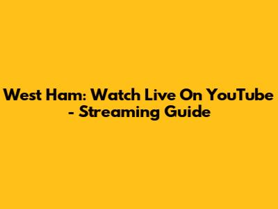West Ham: Watch Live On YouTube - Streaming Guide