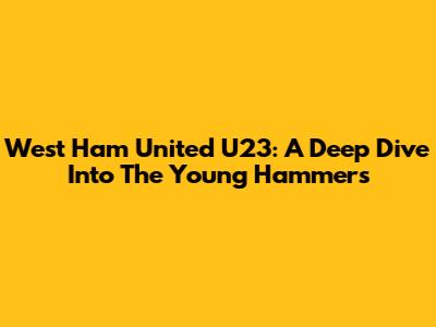 West Ham United U23: A Deep Dive Into The Young Hammers