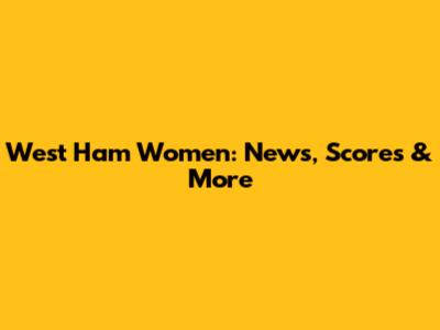 West Ham Women: News, Scores & More