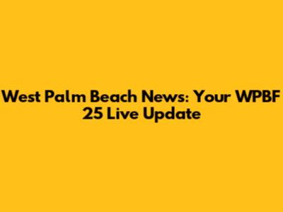 West Palm Beach News: Your WPBF 25 Live Update