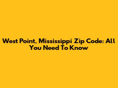 West Point, Mississippi Zip Code: All You Need To Know