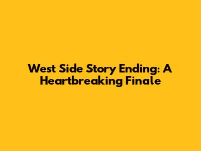 West Side Story Ending: A Heartbreaking Finale