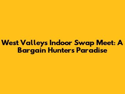 West Valley's Indoor Swap Meet: A Bargain Hunter's Paradise