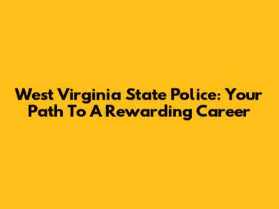 West Virginia State Police: Your Path To A Rewarding Career