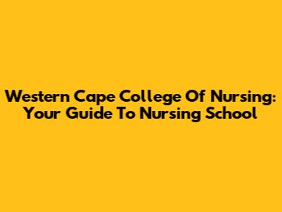 Western Cape College Of Nursing: Your Guide To Nursing School
