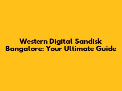 Western Digital Sandisk Bangalore: Your Ultimate Guide