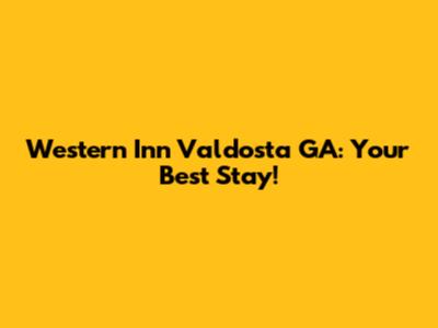 Western Inn Valdosta GA: Your Best Stay!