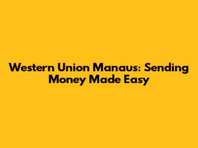 Western Union Manaus: Sending Money Made Easy