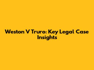 Weston V Truro: Key Legal Case Insights