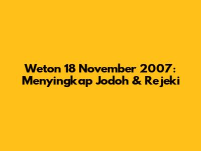 Weton 18 November 2007: Menyingkap Jodoh & Rejeki