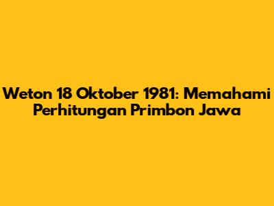 Weton 18 Oktober 1981: Memahami Perhitungan Primbon Jawa
