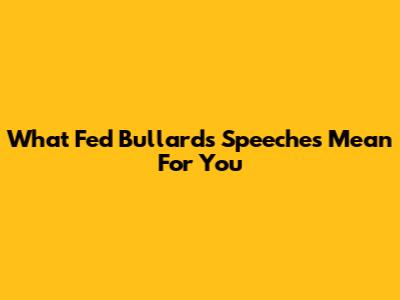 What Fed Bullard's Speeches Mean For You