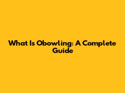 What Is Obowling: A Complete Guide