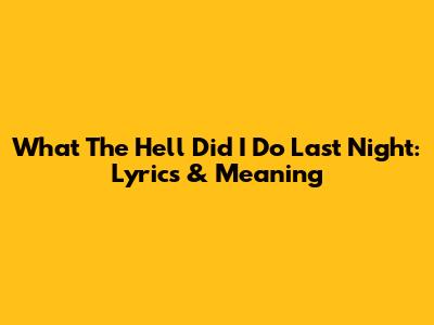 What The Hell Did I Do Last Night: Lyrics & Meaning
