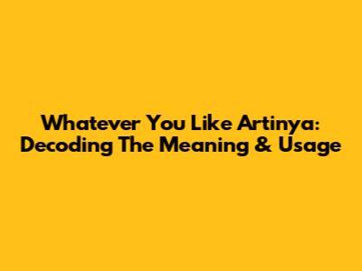 Whatever You Like Artinya: Decoding The Meaning & Usage