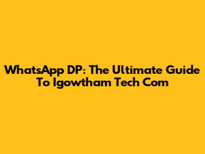 WhatsApp DP: The Ultimate Guide To Igowtham Tech Com