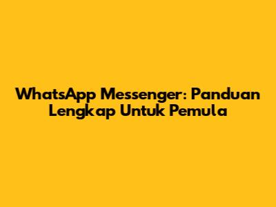 WhatsApp Messenger: Panduan Lengkap Untuk Pemula