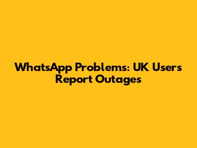 WhatsApp Problems: UK Users Report Outages