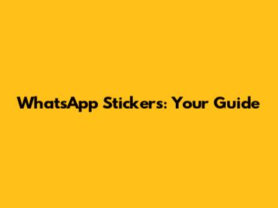 WhatsApp Stickers: Your Guide