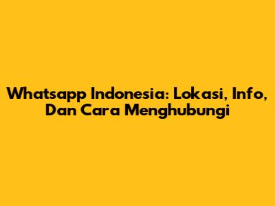 Whatsapp Indonesia: Lokasi, Info, Dan Cara Menghubungi