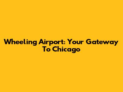 Wheeling Airport: Your Gateway To Chicago