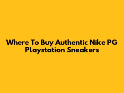 Where To Buy Authentic Nike PG Playstation Sneakers