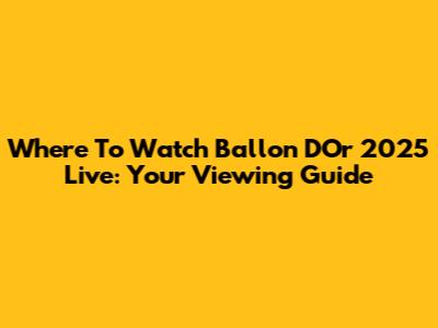 Where To Watch Ballon D'Or 2025 Live: Your Viewing Guide