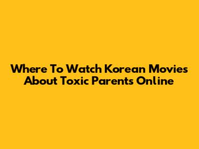 Where To Watch Korean Movies About Toxic Parents Online