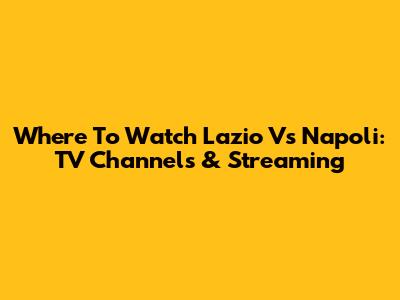 Where To Watch Lazio Vs Napoli: TV Channels & Streaming