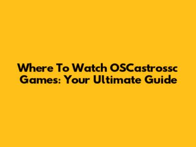 Where To Watch OSCastrossc Games: Your Ultimate Guide