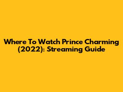 Where To Watch Prince Charming (2022): Streaming Guide
