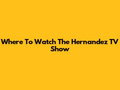 Where To Watch The Hernandez TV Show
