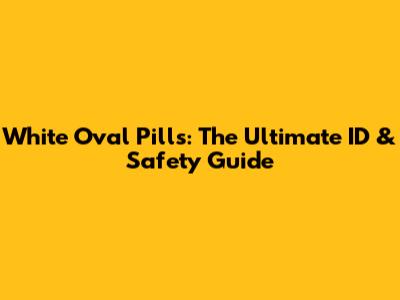 White Oval Pills: The Ultimate ID & Safety Guide
