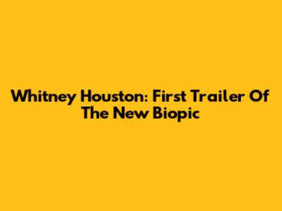 Whitney Houston: First Trailer Of The New Biopic