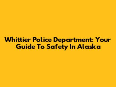 Whittier Police Department: Your Guide To Safety In Alaska