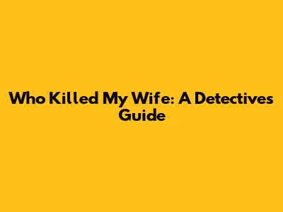 Who Killed My Wife: A Detective's Guide