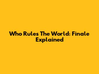 Who Rules The World: Finale Explained