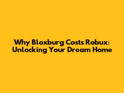 Why Bloxburg Costs Robux: Unlocking Your Dream Home