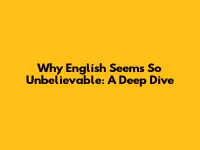 Why English Seems So Unbelievable: A Deep Dive