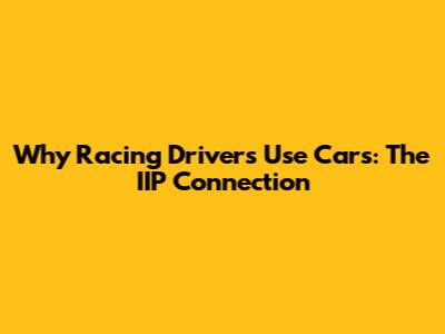 Why Racing Drivers Use Cars: The IIP Connection