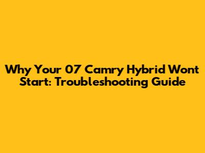 Why Your '07 Camry Hybrid Won't Start: Troubleshooting Guide