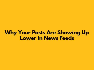 Why Your Posts Are Showing Up Lower In News Feeds